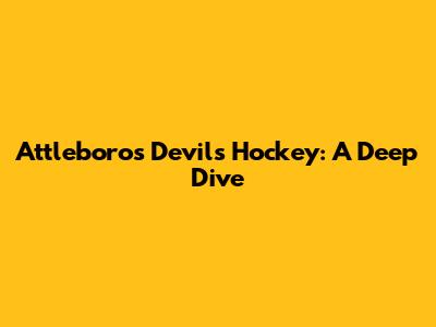 Attleboro's Devils Hockey: A Deep Dive