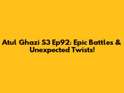 Atul Ghazi S3 Ep92: Epic Battles & Unexpected Twists!