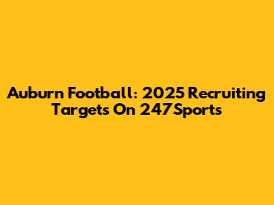 Auburn Football: 2025 Recruiting Targets On 247Sports