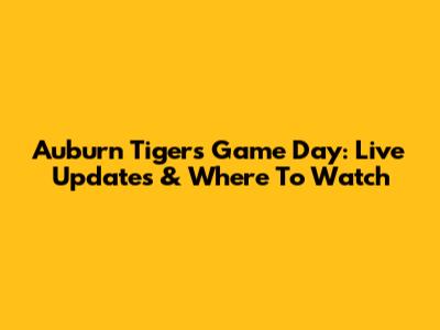 Auburn Tigers Game Day: Live Updates & Where To Watch