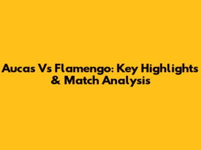 Aucas Vs Flamengo: Key Highlights & Match Analysis