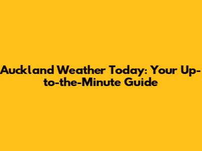 Auckland Weather Today: Your Up-to-the-Minute Guide
