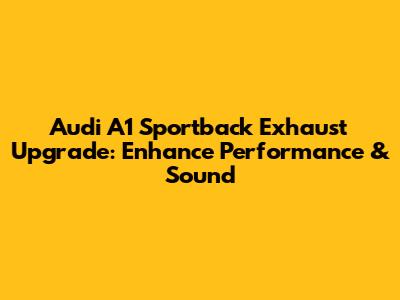 Audi A1 Sportback Exhaust Upgrade: Enhance Performance & Sound
