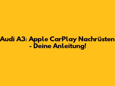 Audi A3: Apple CarPlay Nachrüsten - Deine Anleitung!
