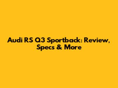 Audi RS Q3 Sportback: Review, Specs & More