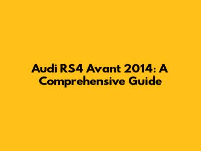 Audi RS4 Avant 2014: A Comprehensive Guide