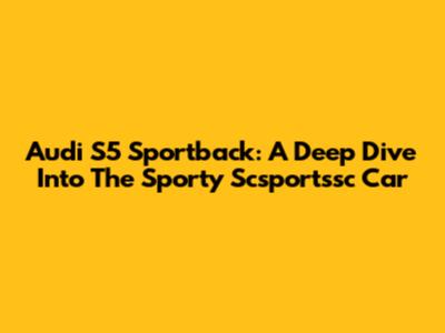 Audi S5 Sportback: A Deep Dive Into The Sporty Scsportssc Car