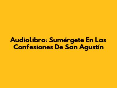Audiolibro: Sumérgete En Las Confesiones De San Agustín