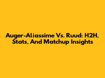 Auger-Aliassime Vs. Ruud: H2H, Stats, And Matchup Insights