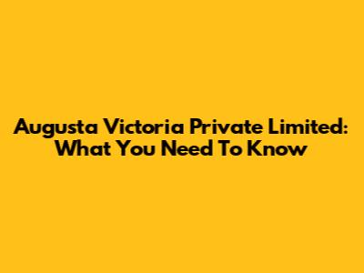 Augusta Victoria Private Limited: What You Need To Know