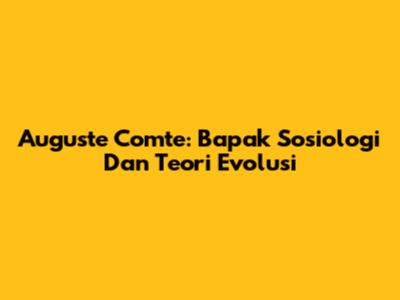 Auguste Comte: Bapak Sosiologi Dan Teori Evolusi
