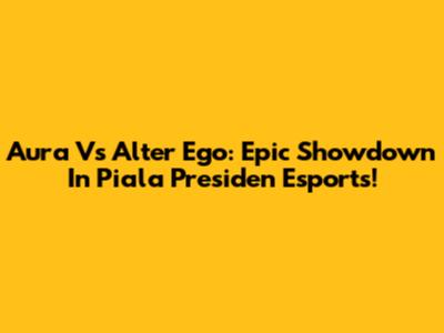 Aura Vs Alter Ego: Epic Showdown In Piala Presiden Esports!