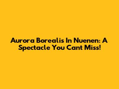 Aurora Borealis In Nuenen: A Spectacle You Can't Miss!