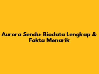 Aurora Sendu: Biodata Lengkap & Fakta Menarik