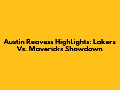 Austin Reaves's Highlights: Lakers Vs. Mavericks Showdown