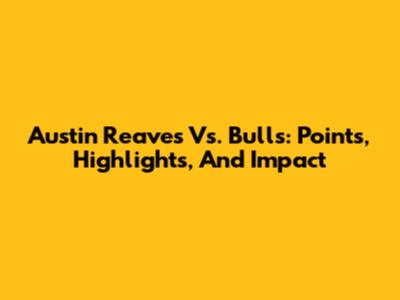 Austin Reaves Vs. Bulls: Points, Highlights, And Impact