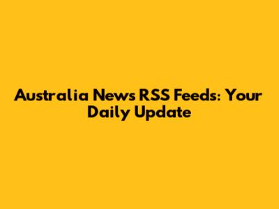 Australia News RSS Feeds: Your Daily Update