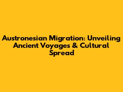 Austronesian Migration: Unveiling Ancient Voyages & Cultural Spread