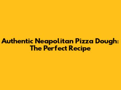 Authentic Neapolitan Pizza Dough: The Perfect Recipe