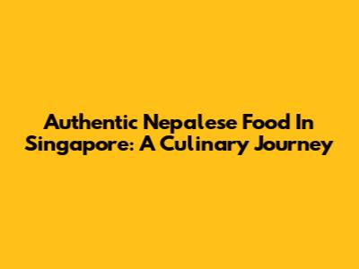 Authentic Nepalese Food In Singapore: A Culinary Journey
