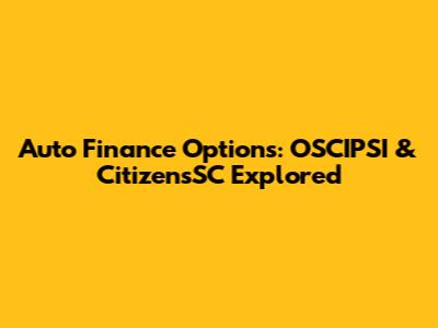 Auto Finance Options: OSCIPSI & CitizensSC Explored