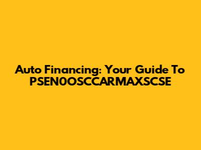 Auto Financing: Your Guide To PSEN0OSCCARMAXSCSE