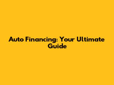 Auto Financing: Your Ultimate Guide