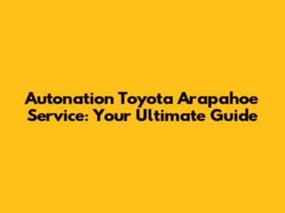 Autonation Toyota Arapahoe Service: Your Ultimate Guide