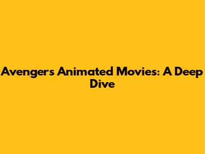 Avengers Animated Movies: A Deep Dive
