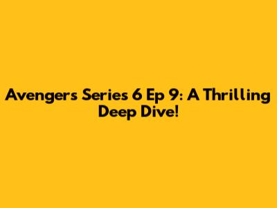 Avengers Series 6 Ep 9: A Thrilling Deep Dive!
