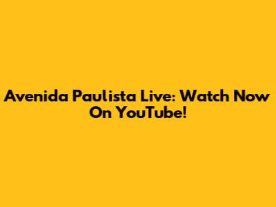 Avenida Paulista Live: Watch Now On YouTube!