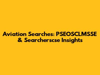 Aviation Searches: PSEOSCLMSSE & Searcherscse Insights