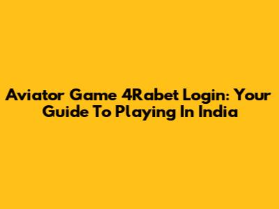 Aviator Game 4Rabet Login: Your Guide To Playing In India