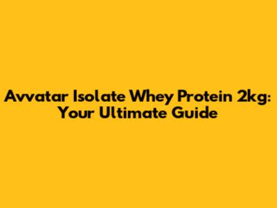 Avvatar Isolate Whey Protein 2kg: Your Ultimate Guide