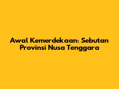Awal Kemerdekaan: Sebutan Provinsi Nusa Tenggara