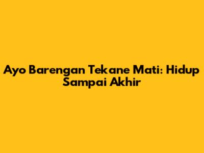 Ayo Barengan Tekane Mati: Hidup Sampai Akhir
