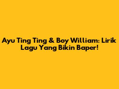 Ayu Ting Ting & Boy William: Lirik Lagu Yang Bikin Baper!