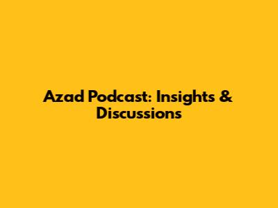 Azad Podcast: Insights & Discussions