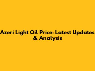 Azeri Light Oil Price: Latest Updates & Analysis