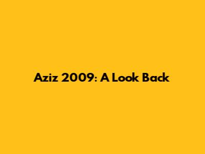 Aziz 2009: A Look Back