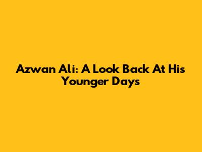 Azwan Ali: A Look Back At His Younger Days