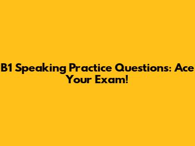 B1 Speaking Practice Questions: Ace Your Exam!
