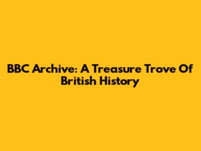 BBC Archive: A Treasure Trove Of British History