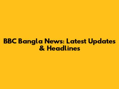 BBC Bangla News: Latest Updates & Headlines