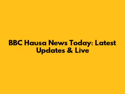 BBC Hausa News Today: Latest Updates & Live