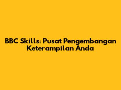 BBC Skills: Pusat Pengembangan Keterampilan Anda