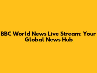 BBC World News Live Stream: Your Global News Hub