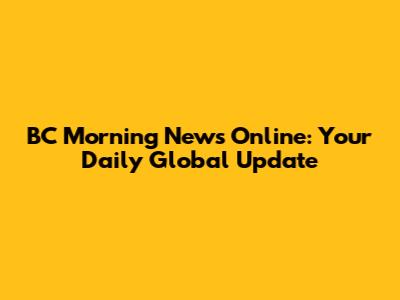 BC Morning News Online: Your Daily Global Update