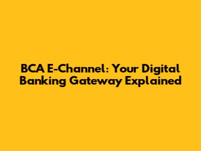 BCA E-Channel: Your Digital Banking Gateway Explained