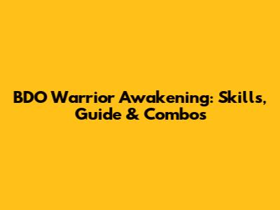 BDO Warrior Awakening: Skills, Guide & Combos